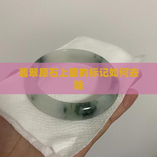 翡翠原石上面的标记怎么去掉