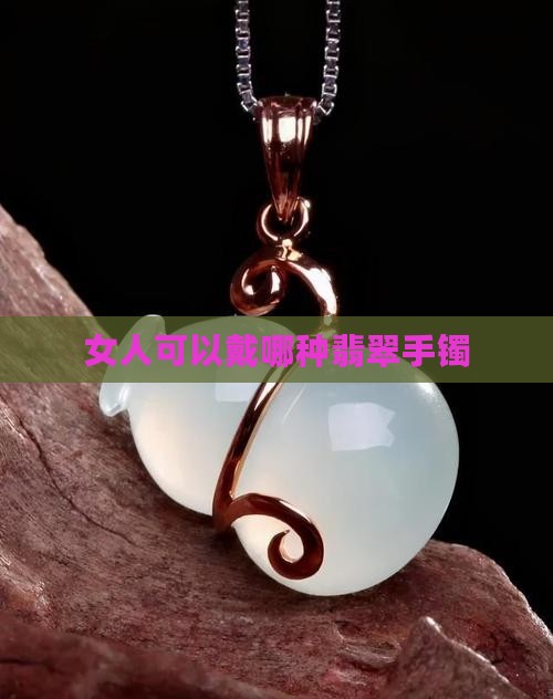 女人可以戴哪种翡翠手镯