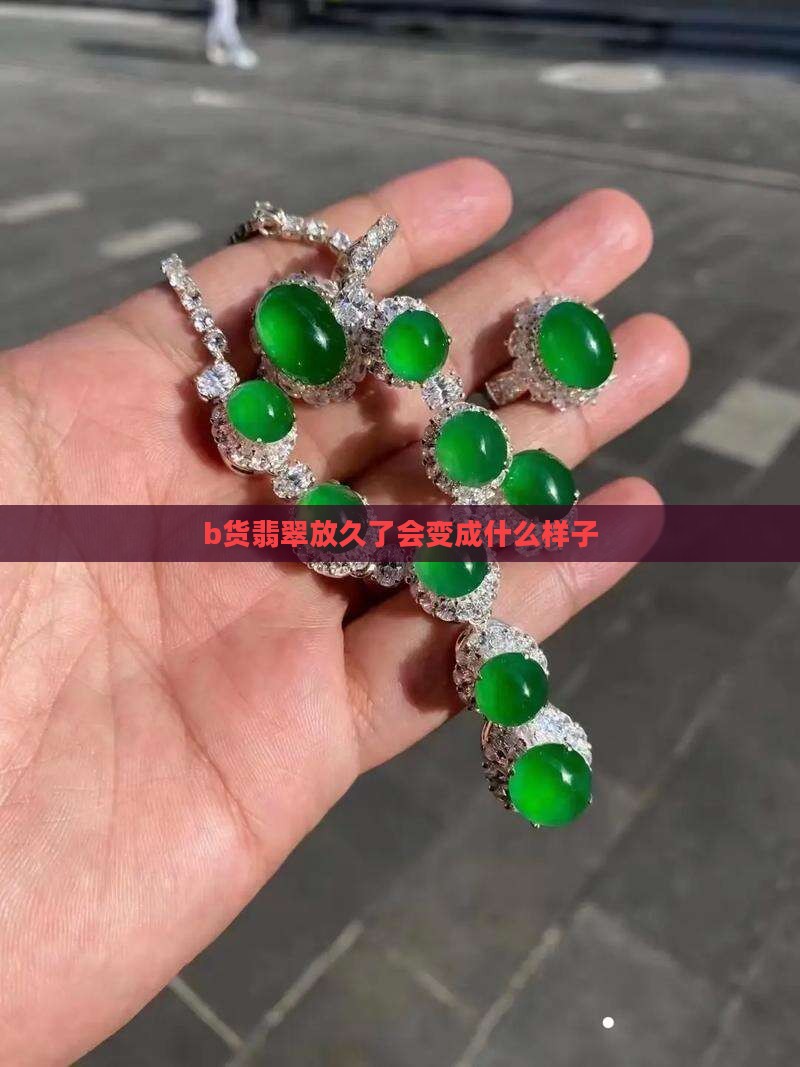 b货翡翠放久了会变成什么样子