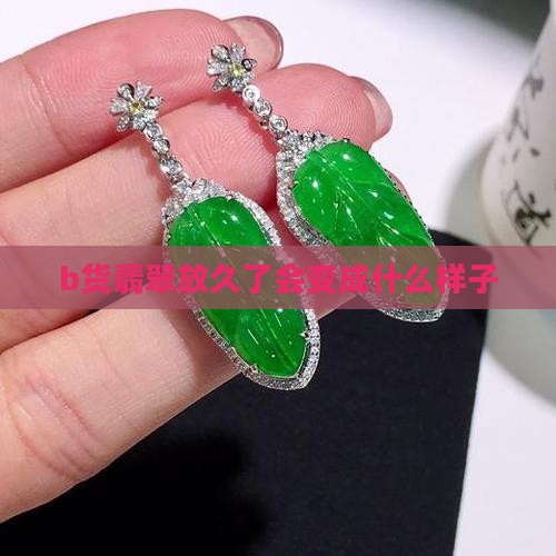 b货翡翠放久了会变成什么样子