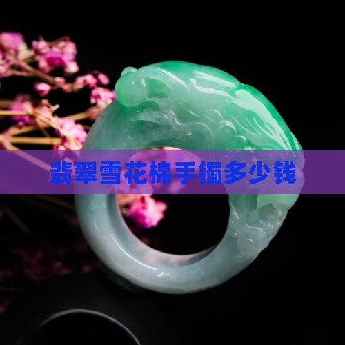 翡翠雪花棉手镯多少钱