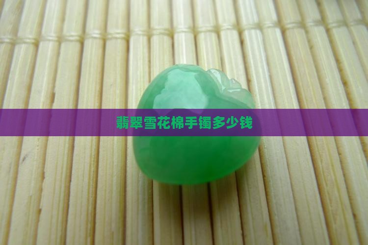 翡翠雪花棉手镯多少钱