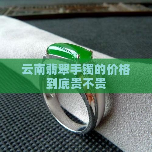 云南翡翠手镯的价格到底贵不贵