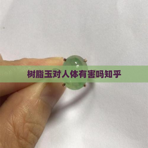 树脂玉对人体有害吗知乎