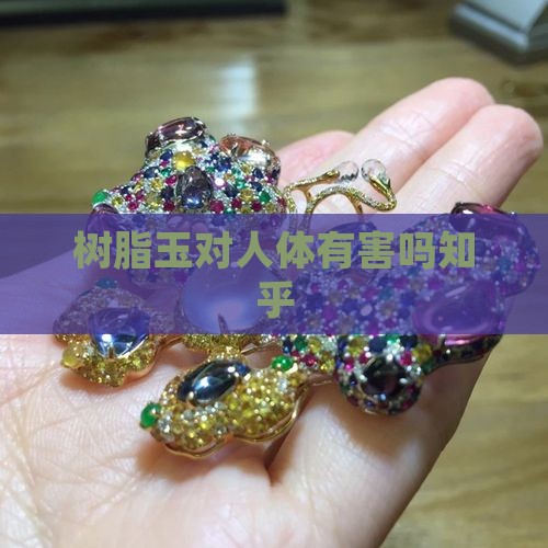 树脂玉对人体有害吗知乎