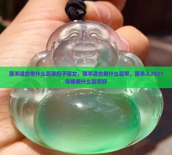属羊适合带什么翡翠扣子呢