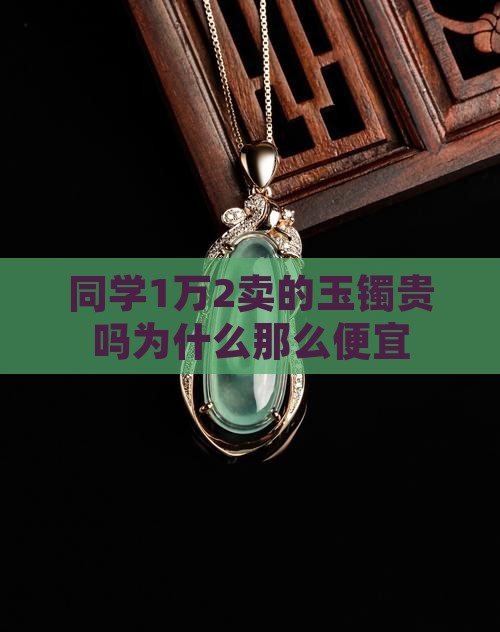 同学1万2卖的玉镯贵吗为什么