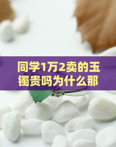 同学1万2卖的玉镯贵吗为什么