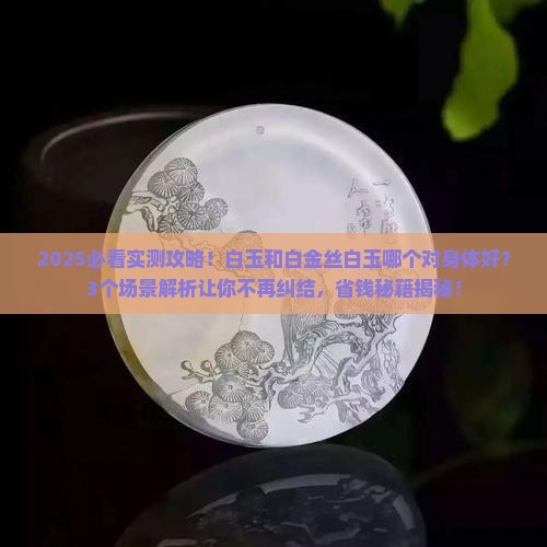 白玉和白金丝白玉哪个对身体好