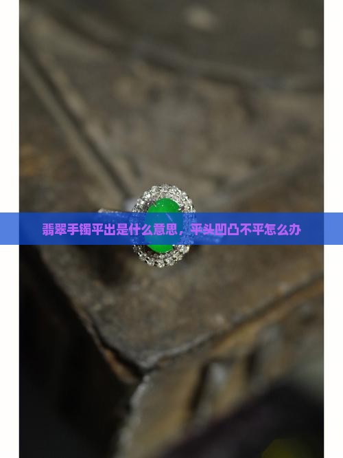 翡翠手镯平出是什么意思