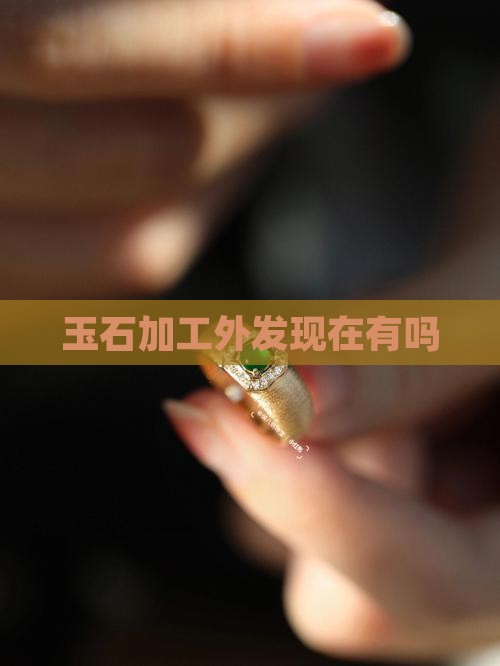 有玉石外发加工吗现在