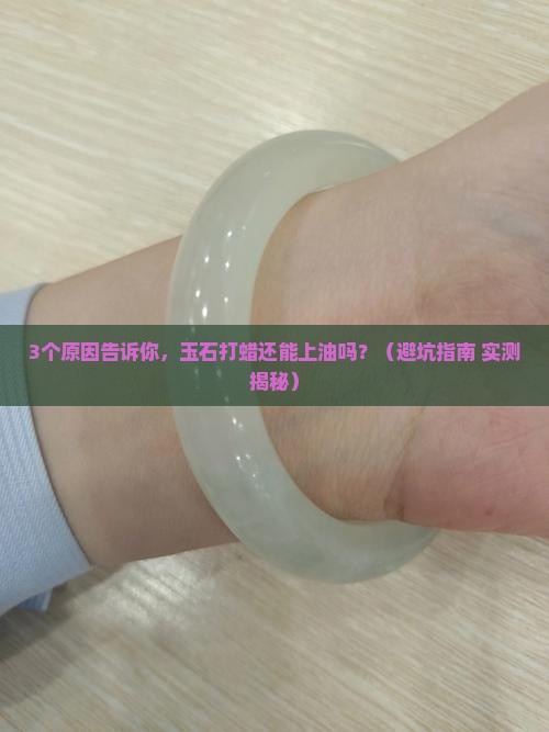 玉石打蜡还能上油吗为什么