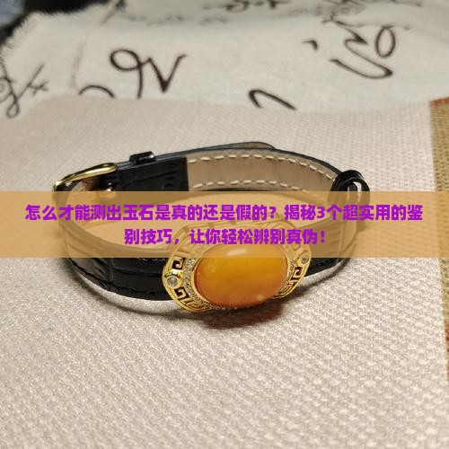 怎么才能测出玉石是真的还是假的