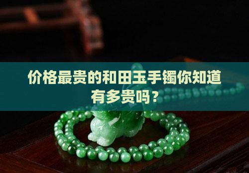 价格最贵的和田玉手镯