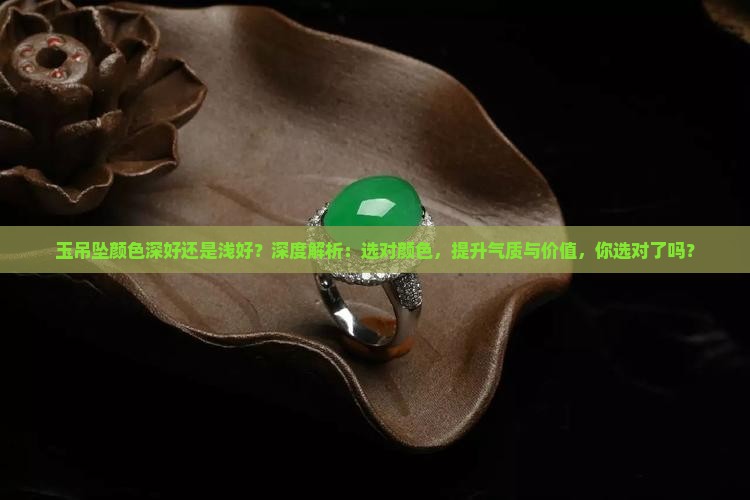 玉吊坠颜色深好还是浅好 玉吊坠颜色深好还是浅好
