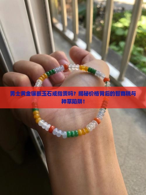 男士黄金镶嵌玉石戒指贵吗知乎