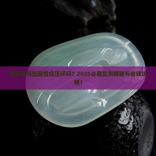 戴翡翠吊坠睡觉会压坏吗