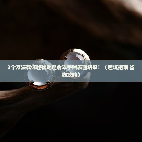 翡翠手镯表面划痕怎么处理好