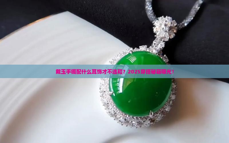 戴玉手镯应该佩戴什么耳饰
