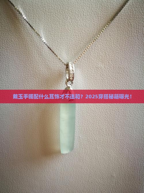戴玉手镯应该佩戴什么耳饰