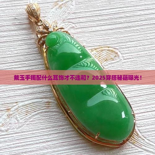戴玉手镯应该佩戴什么耳饰