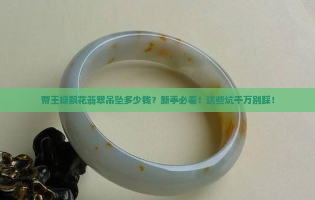 帝王绿飘花翡翠吊坠一般多少钱
