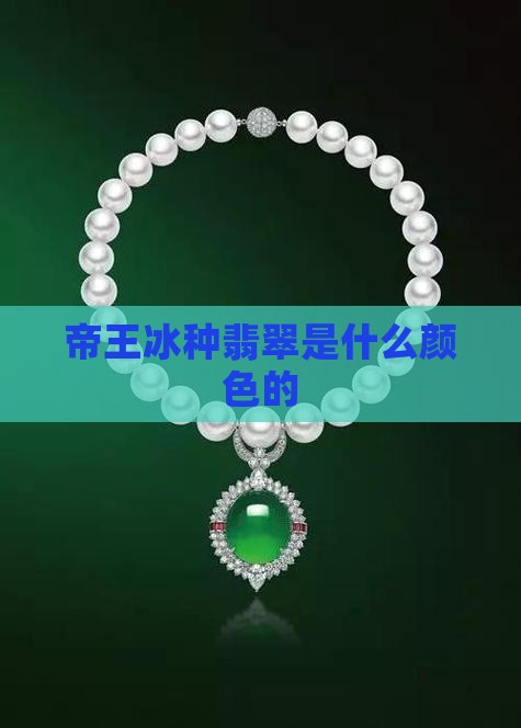 冰种帝王绿翡翠是什么颜色的