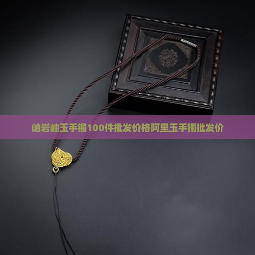 岫玉手镯100件批发价多少
