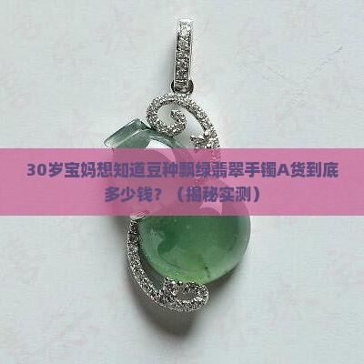 豆种飘绿翡翠手镯A货多少钱