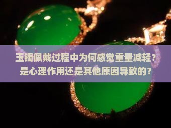 玉镯佩戴过程中为何感觉重量减轻？是心理作用还是其他原因导致的？