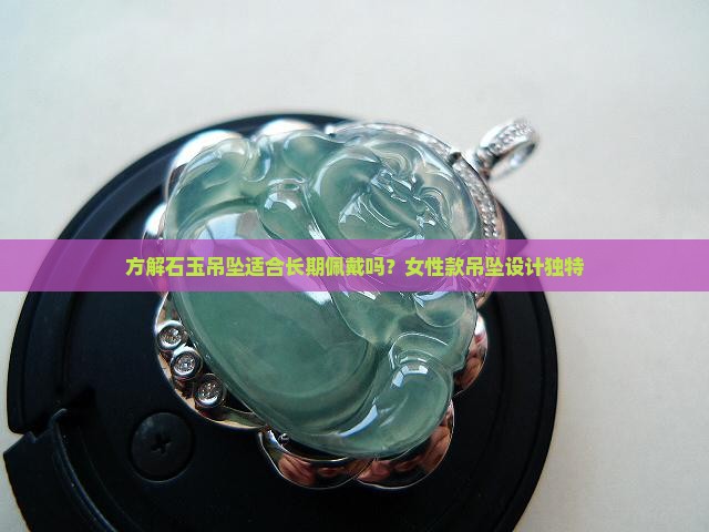 方解石玉吊坠适合长期佩戴吗？女性款吊坠设计独特
