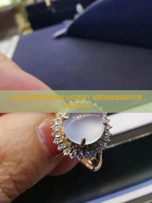 九龙玉玺摆放在家里什么位置好？如何选择合适的位置以提升风水？