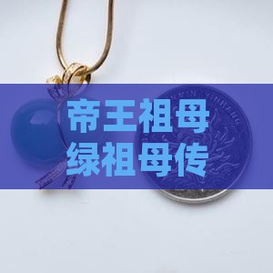 帝王祖母绿祖母传承，翡翠绿色永恒之美