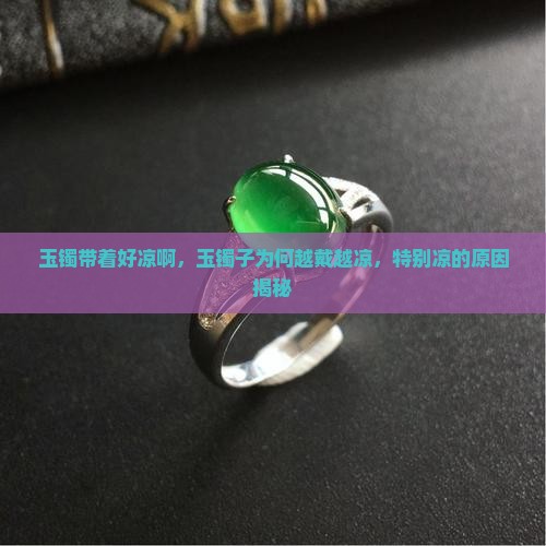 玉镯带着好凉啊，玉镯子为何越戴越凉，特别凉的原因揭秘