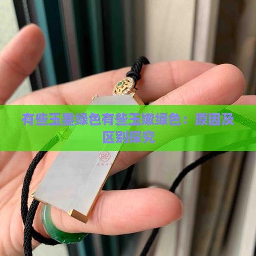有些玉墨绿色有些玉嫩绿色：原因及区别探究