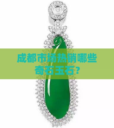 成都市场热销哪些奇石玉石？