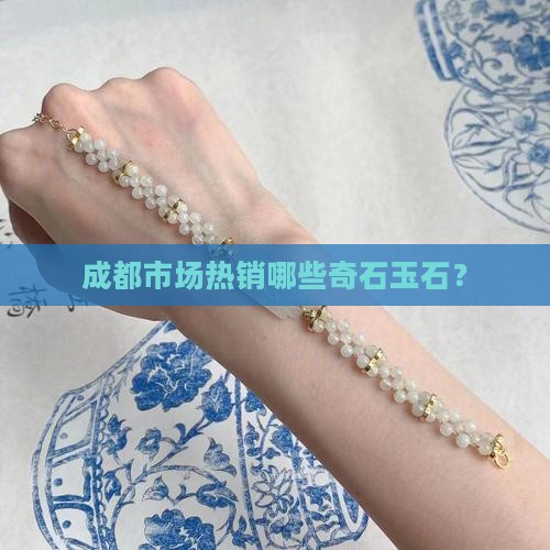 成都市场热销哪些奇石玉石？