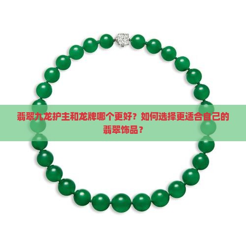 翡翠九龙护主和龙牌哪个更好？如何选择更适合自己的翡翠饰品？