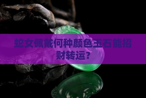 蛇女佩戴何种颜色玉石能招财转运？