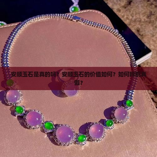 安顺玉石是真的吗？安顺玉石的价值如何？如何辨别真假？