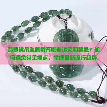 翡翠佛吊坠佩戴有哪些讲究和禁忌？如何避免常见痛点，掌握最新流行趋势？