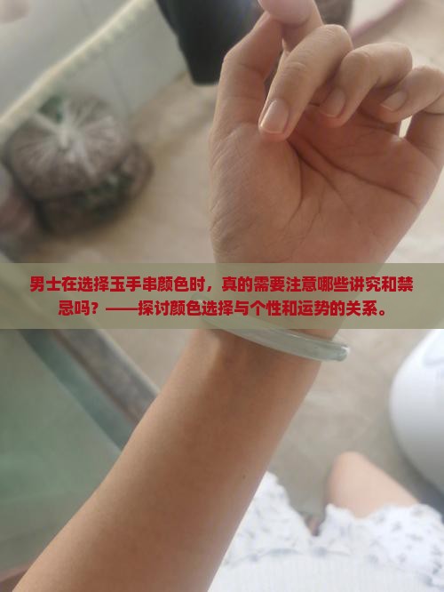 男士在选择玉手串颜色时，真的需要注意哪些讲究和禁忌吗？——探讨颜色选择与个性和运势的关系。