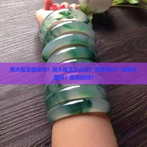 周大福玉值钱吗？周大福玉怎么样？值得买吗？值得收藏吗？是真的吗？