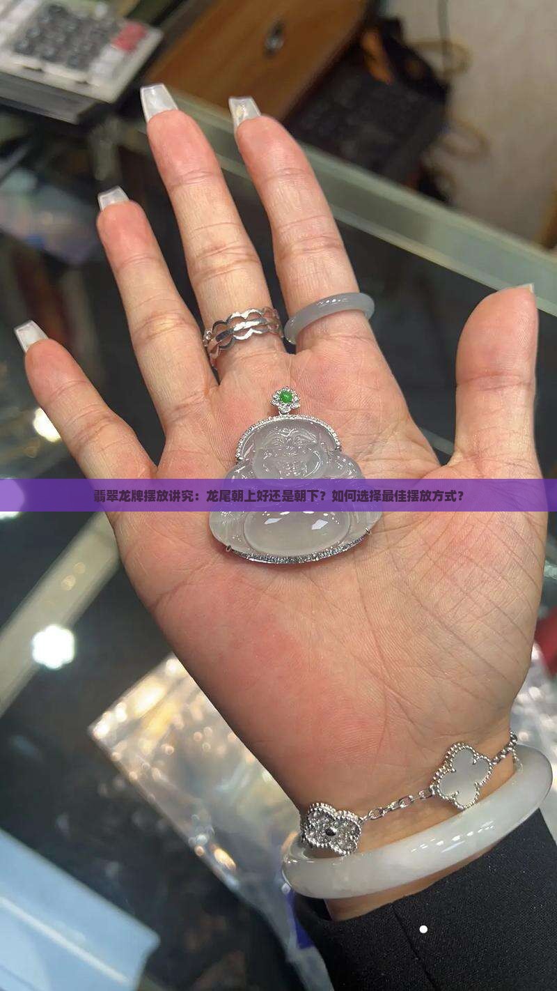 翡翠龙牌摆放讲究：龙尾朝上好还是朝下？如何选择最佳摆放方式？