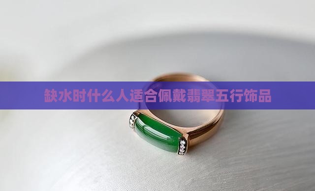缺水时什么人适合佩戴翡翠五行饰品
