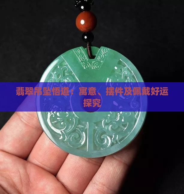 翡翠吊坠悟道：寓意、摆件及佩戴好运探究