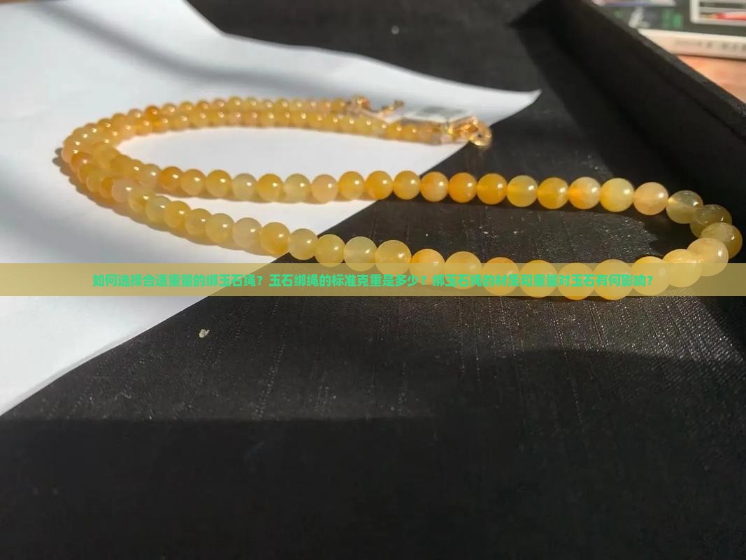 如何选择合适重量的绑玉石绳？玉石绑绳的标准克重是多少？绑玉石绳的材质和重量对玉石有何影响？