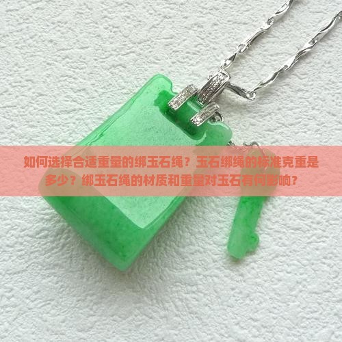 如何选择合适重量的绑玉石绳？玉石绑绳的标准克重是多少？绑玉石绳的材质和重量对玉石有何影响？