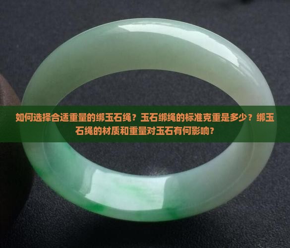 如何选择合适重量的绑玉石绳？玉石绑绳的标准克重是多少？绑玉石绳的材质和重量对玉石有何影响？