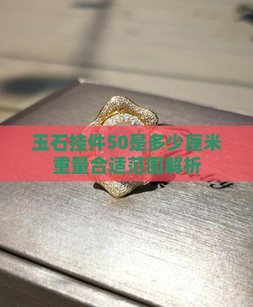 玉石挂件50是多少厘米重量合适范围解析